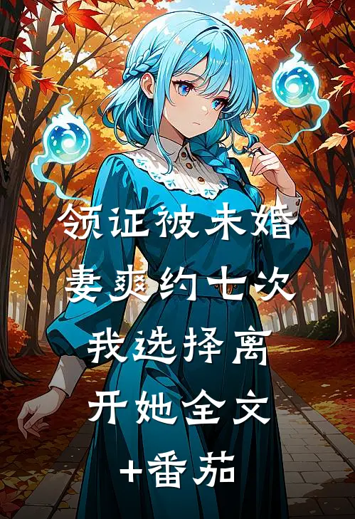 领证被未婚妻爽约七次，我选择离开她全文+番茄