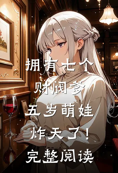 拥有七个财阀爹，五岁萌娃炸天了！完整阅读