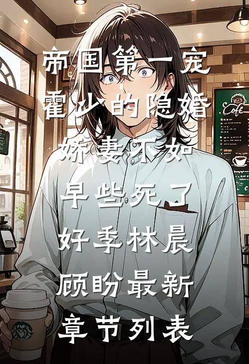 帝国第一宠：霍少的隐婚娇妻-不如早些死了好季林晨顾盼最新章节列表