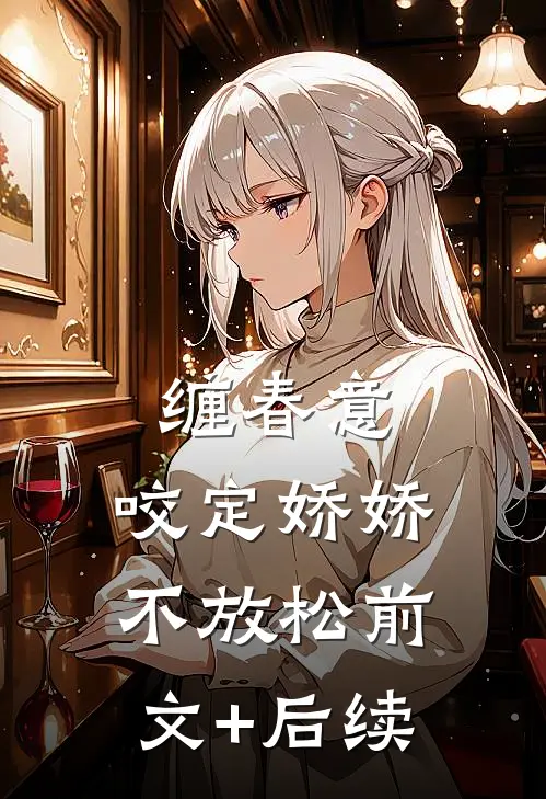 缠春意：咬定娇娇不放松前文+后续
