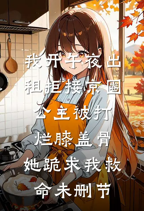 我开午夜出租拒接京圈公主被打烂膝盖骨，她跪求我救命未删节