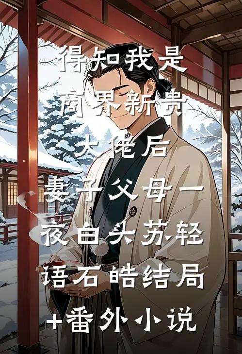 得知我是商界新贵大佬后，妻子父母一夜白头苏轻语石皓结局+番外小说