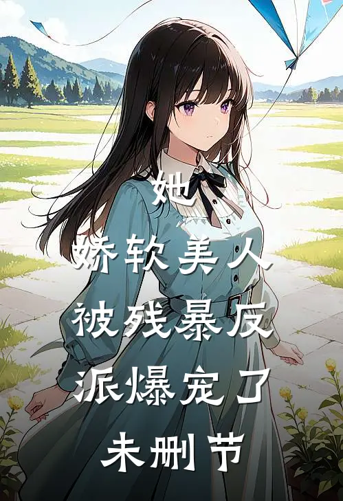 她，娇软美人，被残暴反派爆宠了未删节