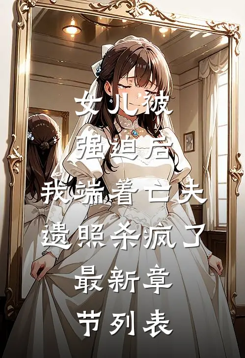 女儿被强迫后，我端着亡夫遗照杀疯了。最新章节列表