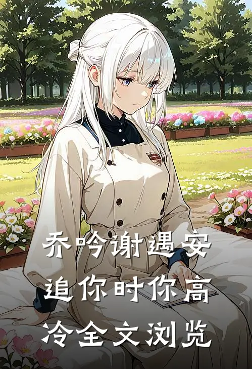 乔吟谢遇安追你时你高冷全文浏览