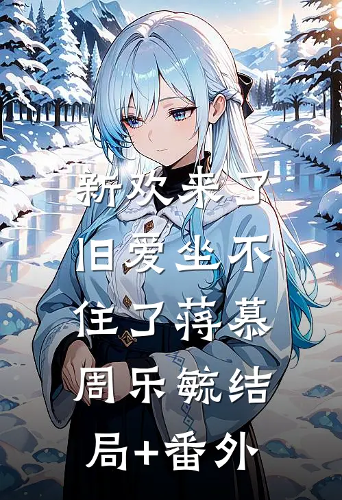 新欢来了，旧爱坐不住了蒋慕周乐毓结局+番外