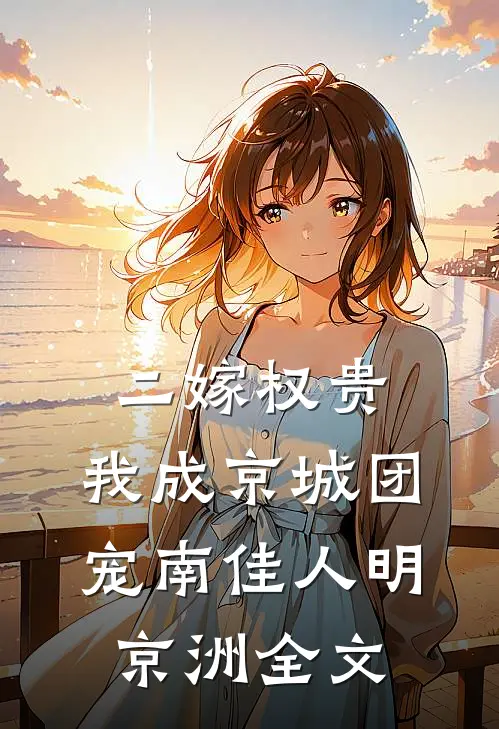 二嫁权贵，我成京城团宠南佳人明京洲全文