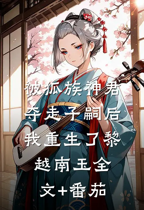 被狐族神君夺走子嗣后，我重生了黎越南玉全文+番茄