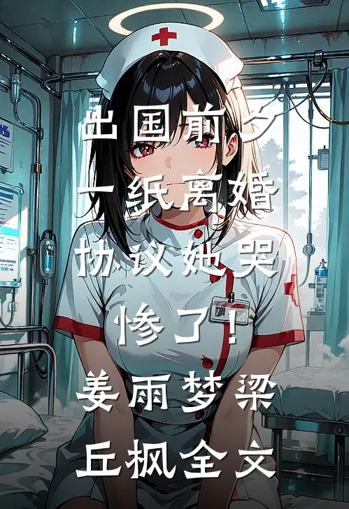 出国前夕，一纸离婚协议她哭惨了！姜雨梦梁丘枫全文