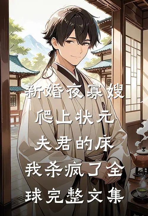 新婚夜寡嫂爬上状元夫君的床，我杀疯了全球完整文集