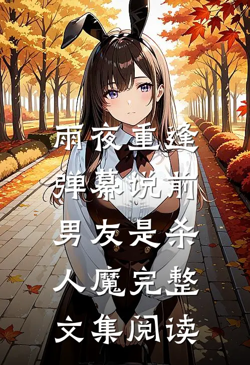 雨夜重逢，弹幕说前男友是杀人魔完整文集阅读
