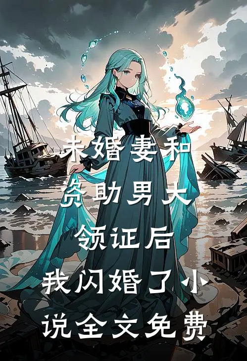 未婚妻和资助男大领证后，我闪婚了小说全文免费