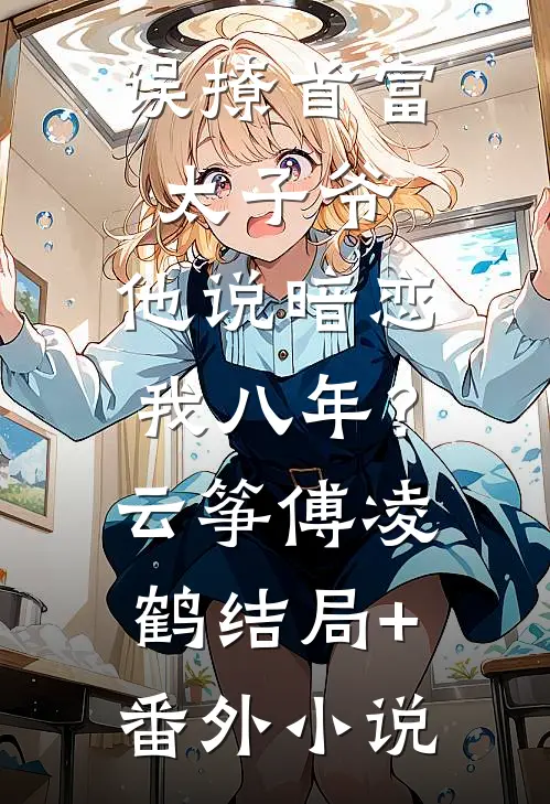 误撩首富太子爷，他说暗恋我八年？云筝傅凌鹤结局+番外小说