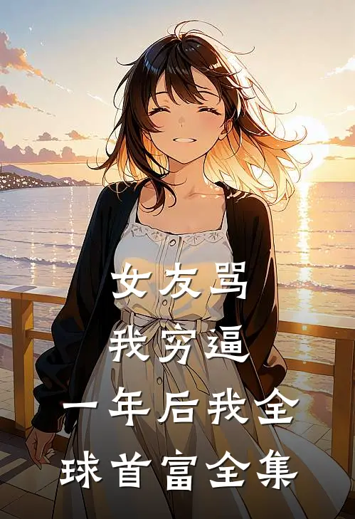 女友骂我穷逼，一年后我全球首富全集