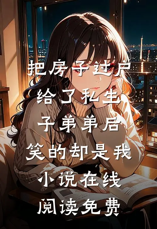 把房子过户给了私生子弟弟后，笑的却是我小说在线阅读免费