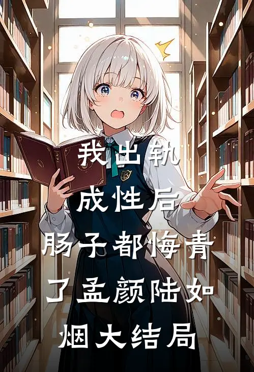 我出轨成性后，肠子都悔青了孟颜陆如烟大结局