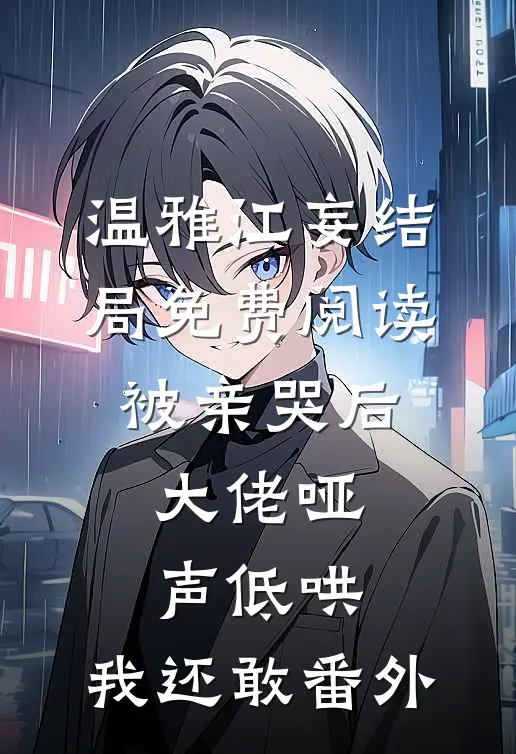 温雅江妄结局免费阅读被亲哭后，大佬哑声低哄，我还敢番外