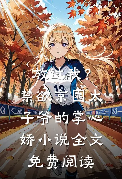 放过我？禁欲京圈太子爷的掌心娇小说全文免费阅读