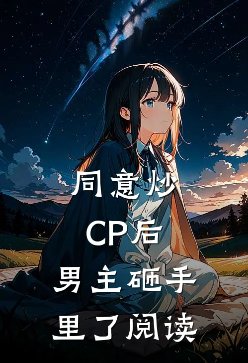 同意炒CP后，男主砸手里了阅读