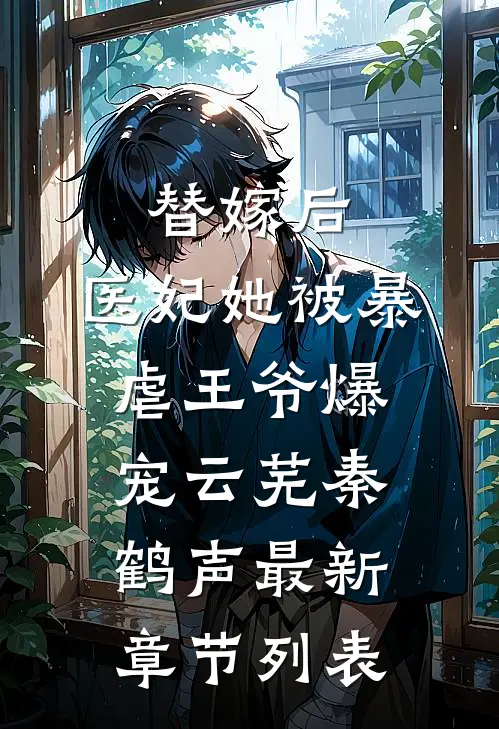替嫁后，医妃她被暴虐王爷爆宠云芜秦鹤声最新章节列表
