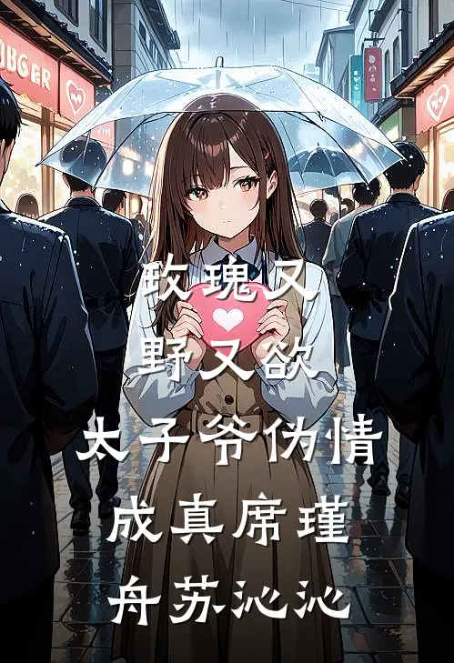 玫瑰又野又欲，太子爷伪情成真席瑾舟苏沁沁