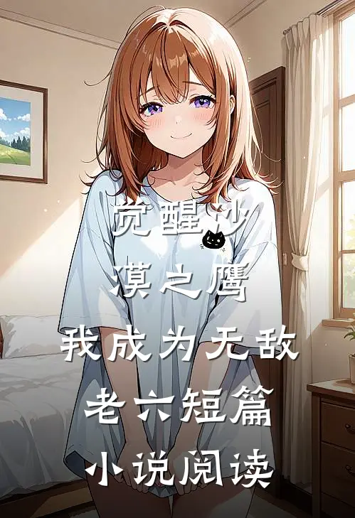 觉醒沙漠之鹰，我成为无敌老六短篇小说阅读
