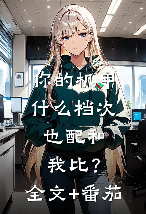 你的机甲什么档次，也配和我比？全文+番茄