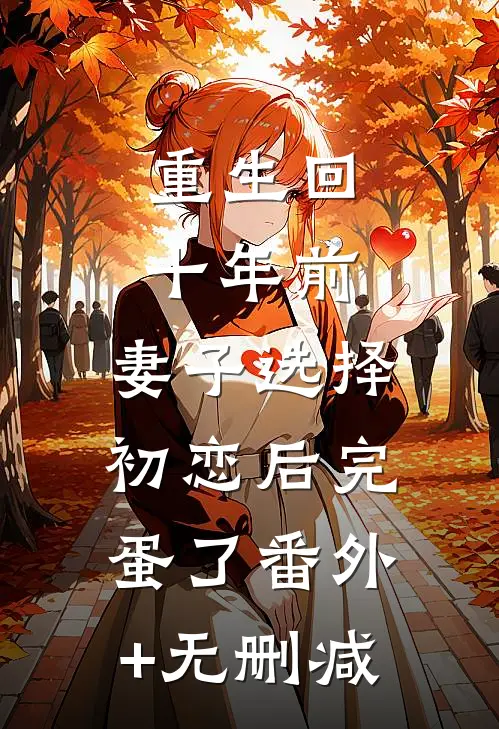 重生回十年前，妻子选择初恋后完蛋了番外+无删减