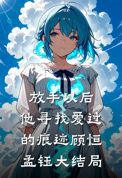 放手以后，他寻找爱过的痕迹顾恒孟钰大结局