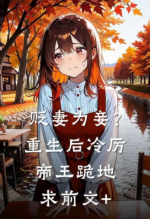 贬妻为妾？重生后冷厉帝王跪地求前文+