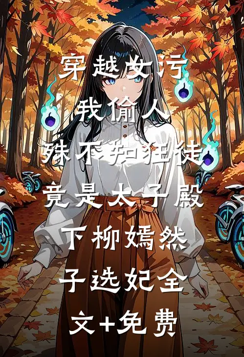 穿越女污我偷人，殊不知狂徒竟是太子殿下柳嫣然子选妃全文+免费
