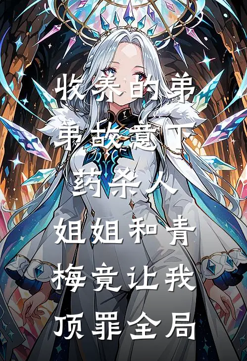 收养的弟弟故意下药杀人，姐姐和青梅竟让我顶罪全局