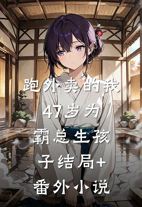 跑外卖的我47岁为霸总生孩子结局+番外小说