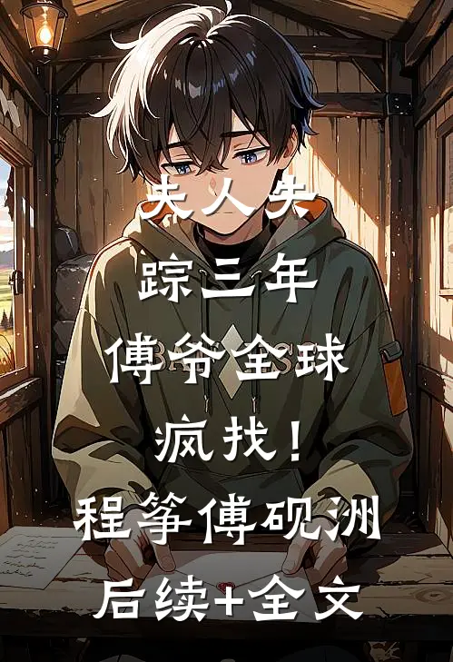 夫人失踪三年，傅爷全球疯找！程筝傅砚洲后续+全文