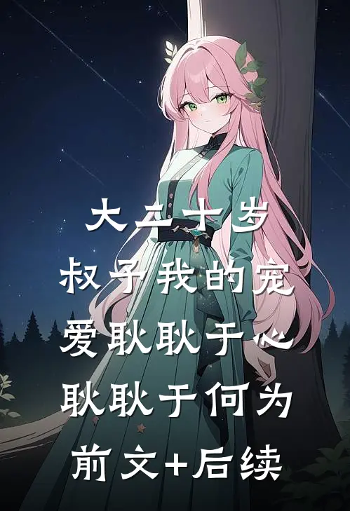 大二十岁，叔予我的宠爱耿耿于心耿耿于何为前文+后续