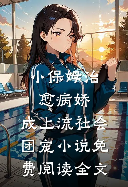 小保姆治愈病娇，成上流社会团宠小说免费阅读全文