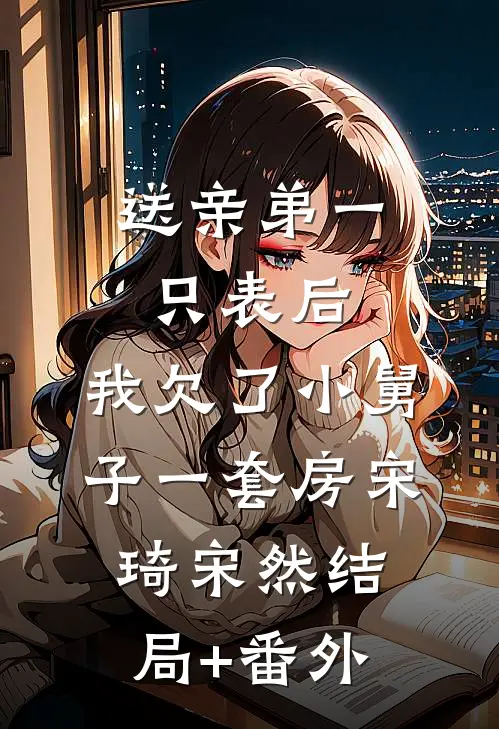 送亲弟一只表后，我欠了小舅子一套房宋琦宋然结局+番外