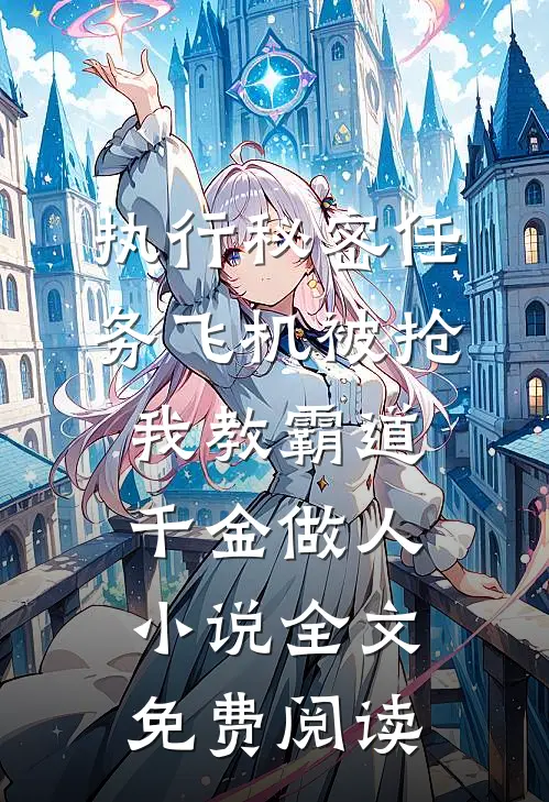 执行秘密任务飞机被抢，我教霸道千金做人小说全文免费阅读