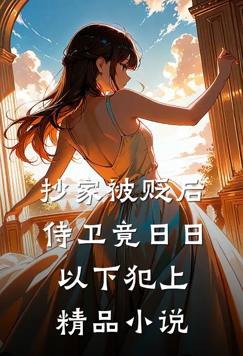 抄家被贬后：侍卫竟日日以下犯上精品小说