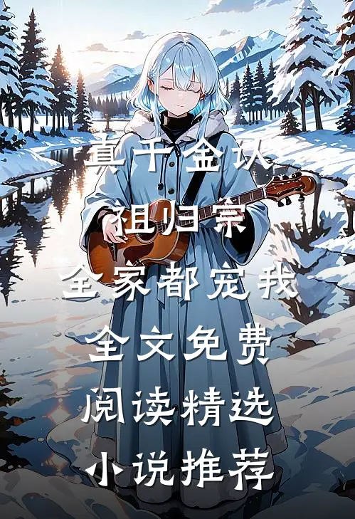 真千金认祖归宗,全家都宠我全文免费阅读精选小说推荐