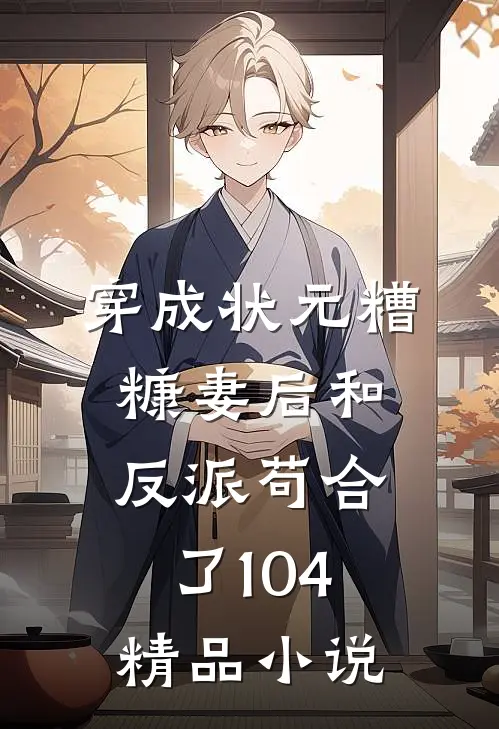 穿成状元糟糠妻后和反派苟合了104精品小说