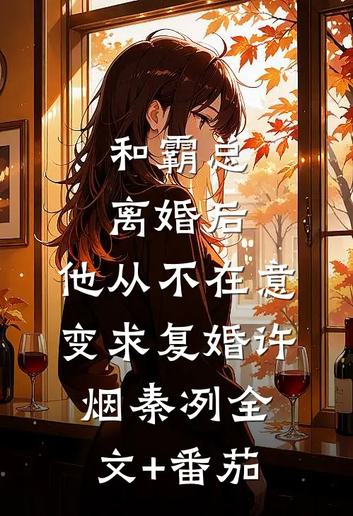和霸总离婚后，他从不在意变求复婚许烟秦冽全文+番茄