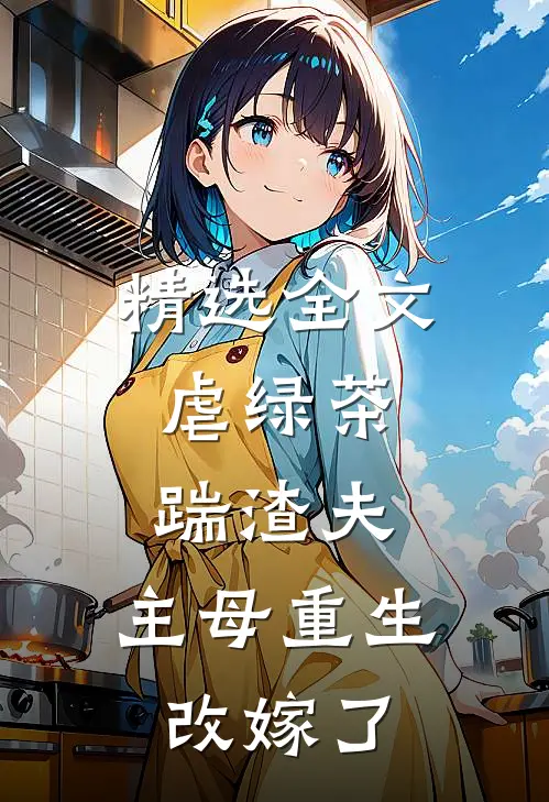 精选全文虐绿茶，踹渣夫，主母重生改嫁了