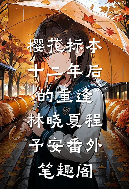 樱花标本:十二年后的重逢：林晓夏程予安番外笔趣阁