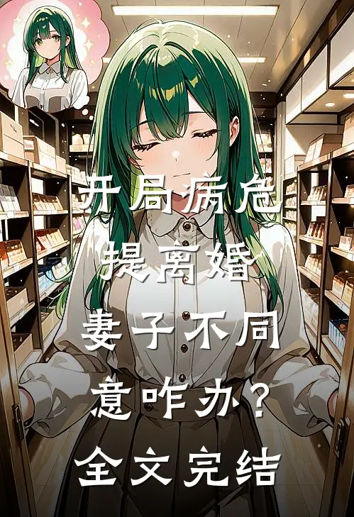 开局病危提离婚，妻子不同意咋办？全文完结