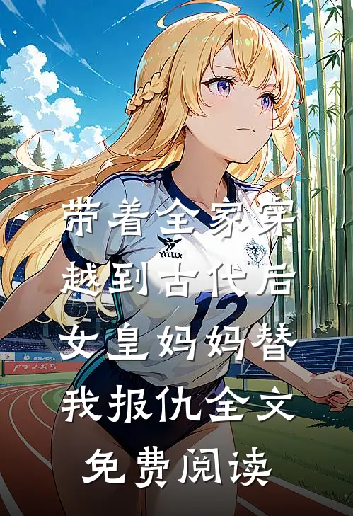 带着全家穿越到古代后，女皇妈妈替我报仇全文免费阅读