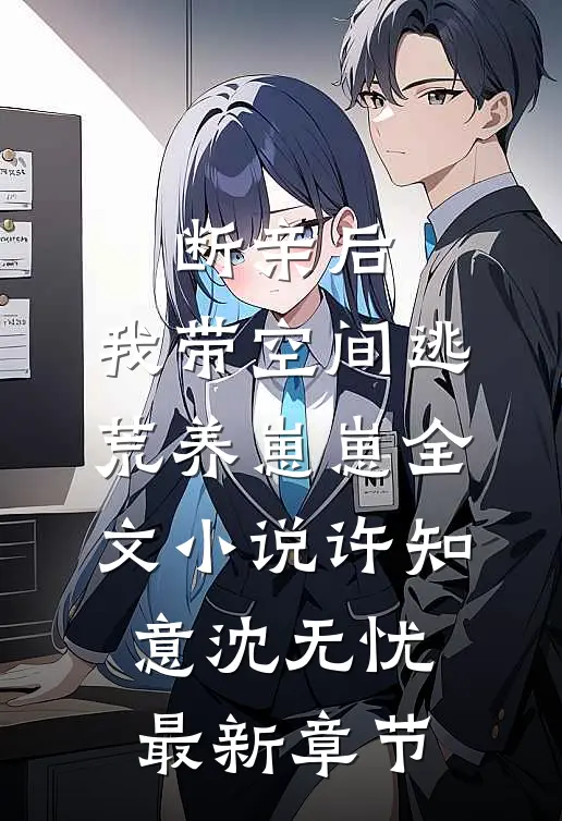 断亲后，我带空间逃荒养崽崽全文小说许知意沈无忧最新章节