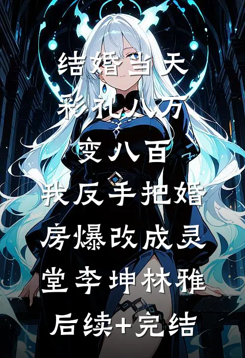 结婚当天彩礼八万变八百，我反手把婚房爆改成灵堂李坤林雅后续+完结