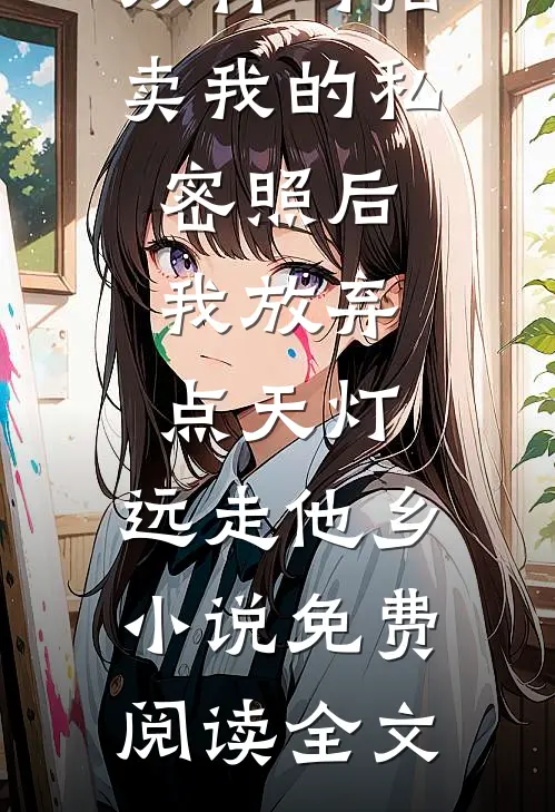 双竹马拍卖我的私密照后，我放弃点天灯，远走他乡小说免费阅读全文