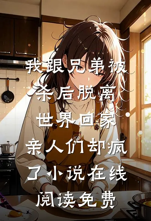 我跟兄弟被杀后脱离世界回家，亲人们却疯了小说在线阅读免费